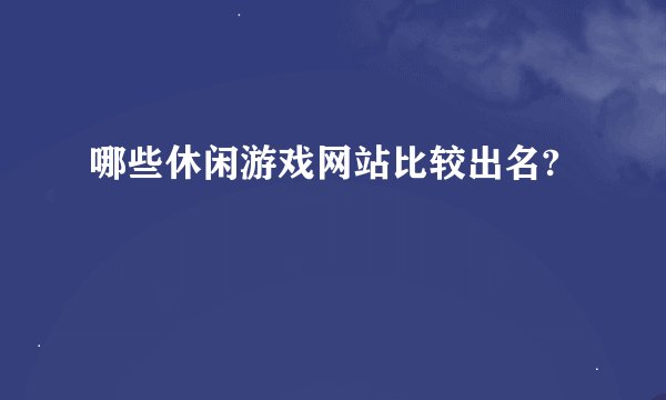 哪些休闲游戏网站比较出名?