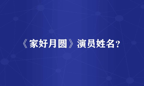 《家好月圆》演员姓名？