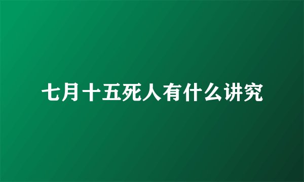 七月十五死人有什么讲究