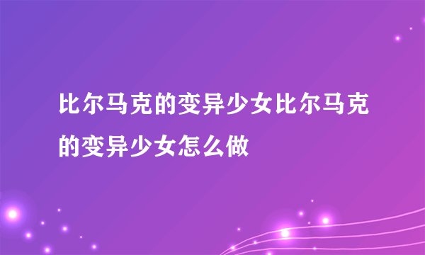 比尔马克的变异少女比尔马克的变异少女怎么做