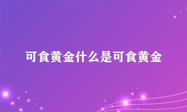 可食黄金什么是可食黄金