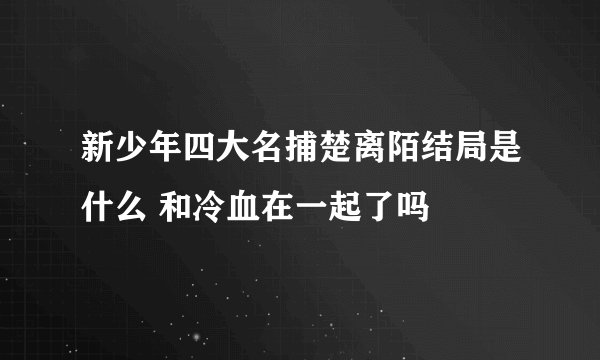 新少年四大名捕楚离陌结局是什么 和冷血在一起了吗