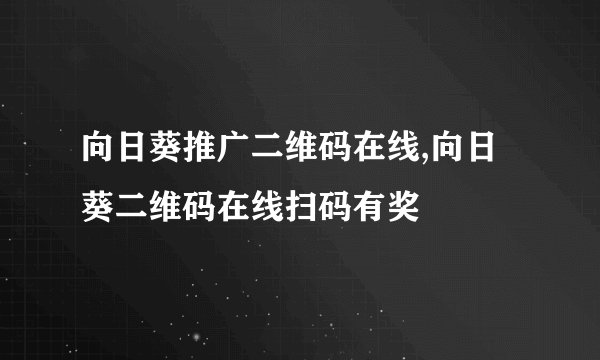 向日葵推广二维码在线,向日葵二维码在线扫码有奖