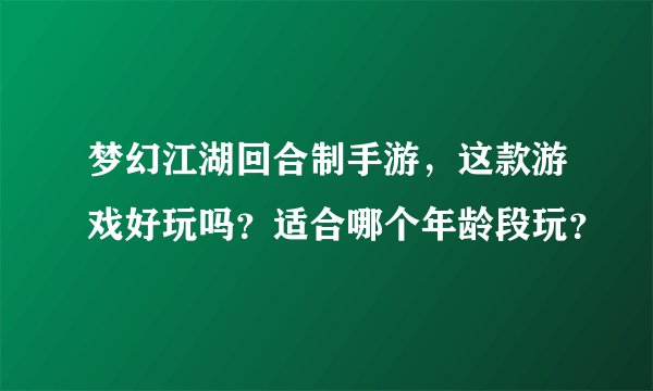 梦幻江湖回合制手游，这款游戏好玩吗？适合哪个年龄段玩？
