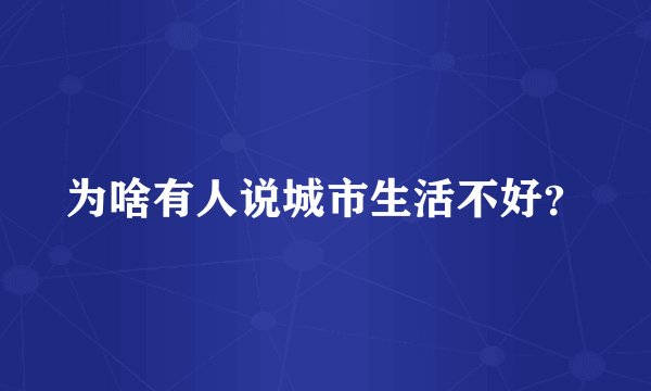 为啥有人说城市生活不好？