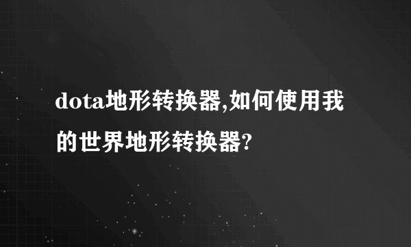 dota地形转换器,如何使用我的世界地形转换器?