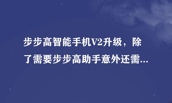 步步高智能手机V2升级，除了需要步步高助手意外还需要什么？为什么我的不能升级？