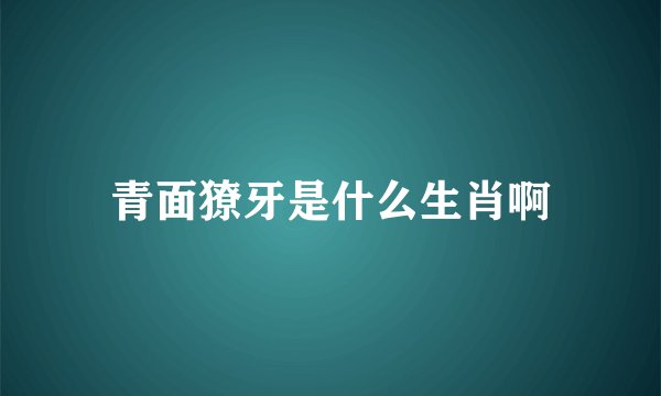青面獠牙是什么生肖啊