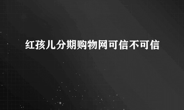 红孩儿分期购物网可信不可信