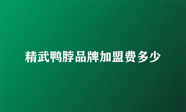 精武鸭脖品牌加盟费多少