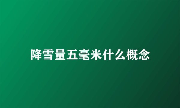 降雪量五毫米什么概念