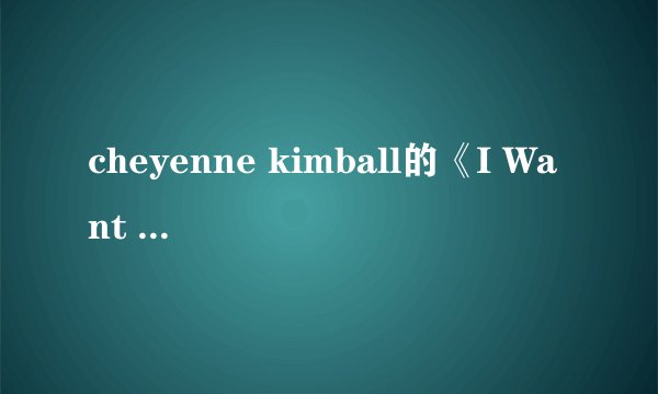 cheyenne kimball的《I Want To》 歌词