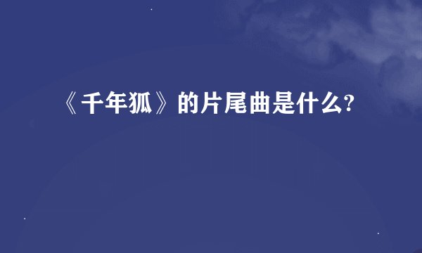 《千年狐》的片尾曲是什么?