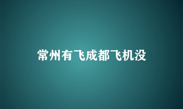 常州有飞成都飞机没