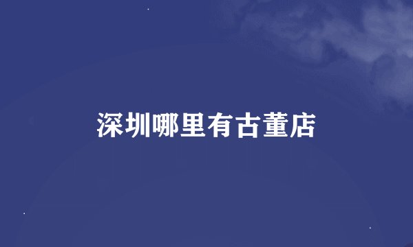 深圳哪里有古董店