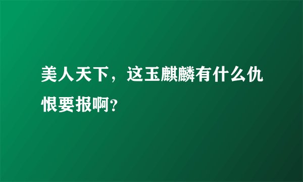 美人天下，这玉麒麟有什么仇恨要报啊？