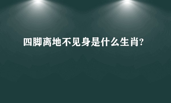 四脚离地不见身是什么生肖?