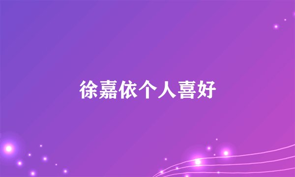 徐嘉依个人喜好