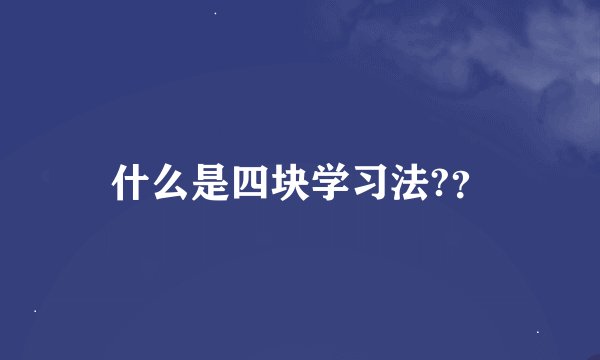 什么是四块学习法?？
