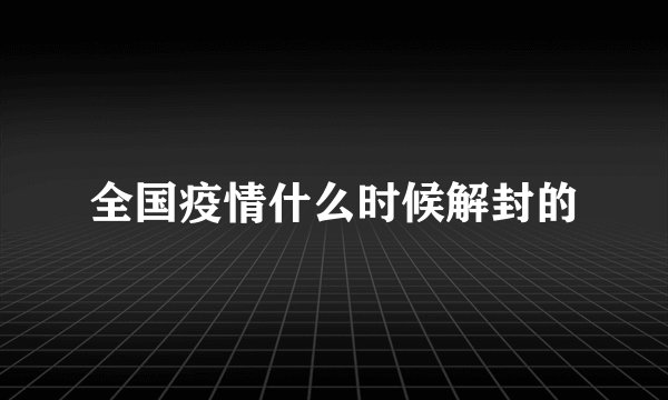 全国疫情什么时候解封的