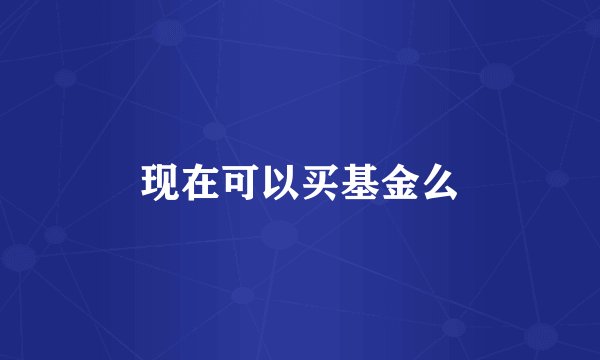 现在可以买基金么