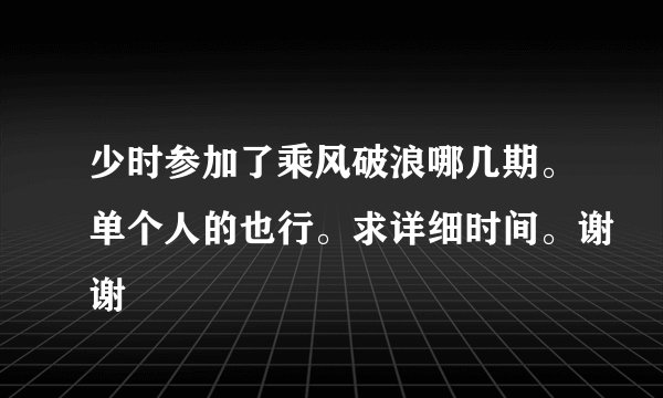 少时参加了乘风破浪哪几期。单个人的也行。求详细时间。谢谢