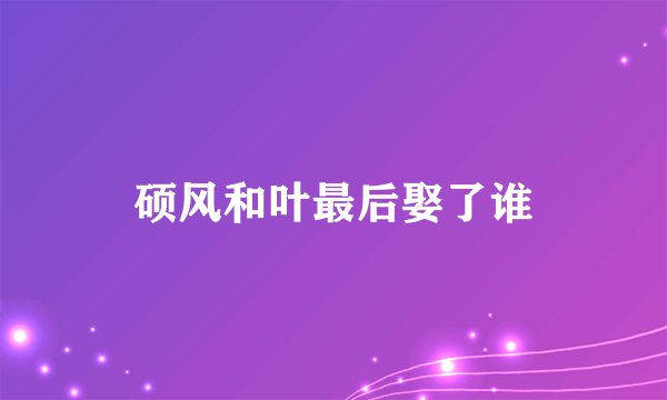 硕风和叶最后娶了谁