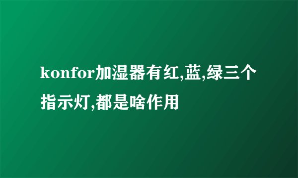 konfor加湿器有红,蓝,绿三个指示灯,都是啥作用