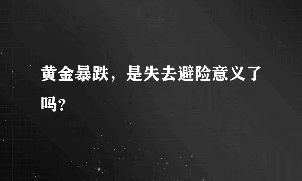 黄金暴跌，是失去避险意义了吗？
