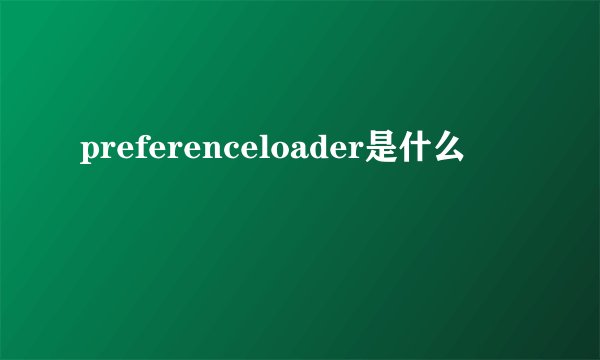 preferenceloader是什么