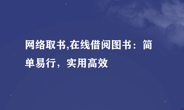 网络取书,在线借阅图书：简单易行，实用高效