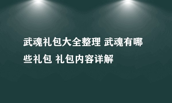 武魂礼包大全整理 武魂有哪些礼包 礼包内容详解