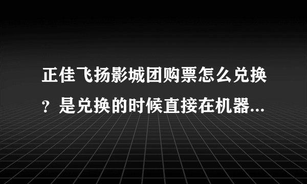 正佳飞扬影城团购票怎么兑换？是兑换的时候直接在机器上选座位吗？...