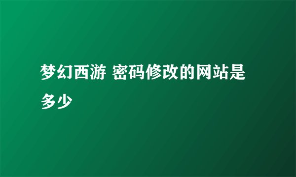 梦幻西游 密码修改的网站是多少