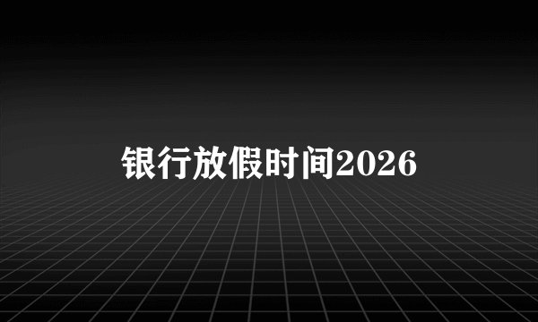 银行放假时间2026