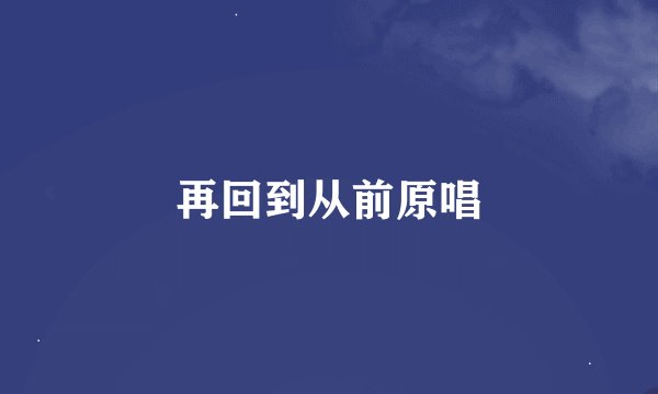 再回到从前原唱