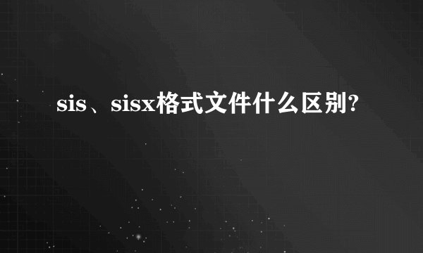 sis、sisx格式文件什么区别?