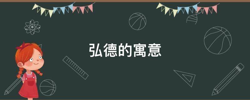 弘德的寓意