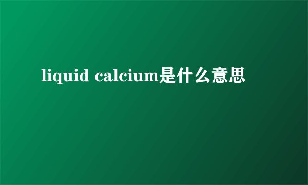 liquid calcium是什么意思