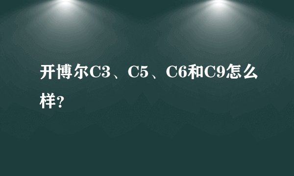 开博尔C3、C5、C6和C9怎么样？