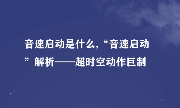 音速启动是什么,“音速启动”解析——超时空动作巨制