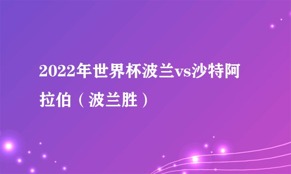 2022年世界杯波兰vs沙特阿拉伯（波兰胜）