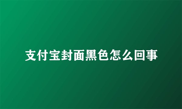 支付宝封面黑色怎么回事