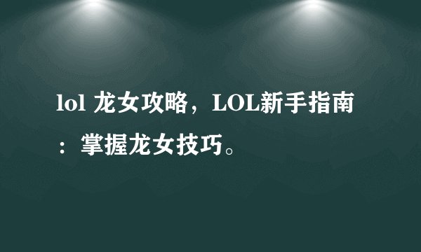 lol 龙女攻略，LOL新手指南：掌握龙女技巧。