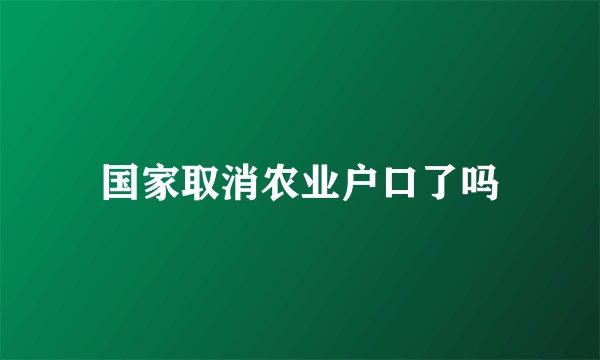 国家取消农业户口了吗