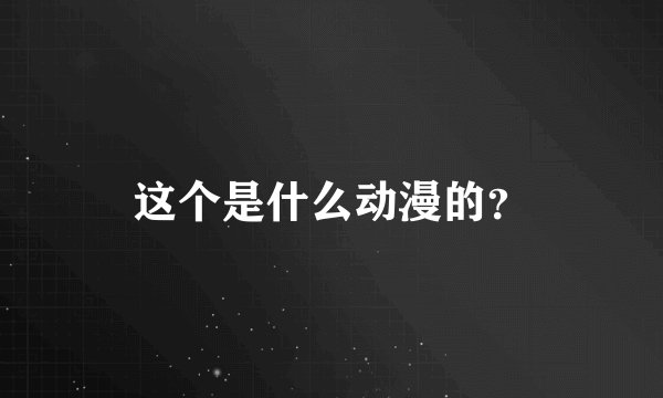 这个是什么动漫的？