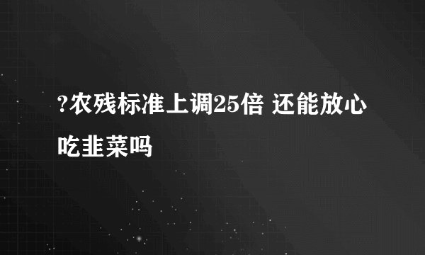 ?农残标准上调25倍 还能放心吃韭菜吗