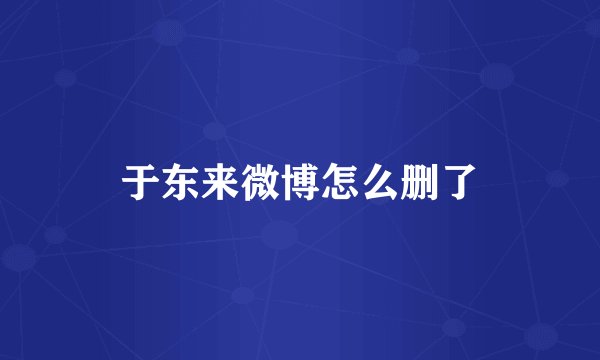 于东来微博怎么删了