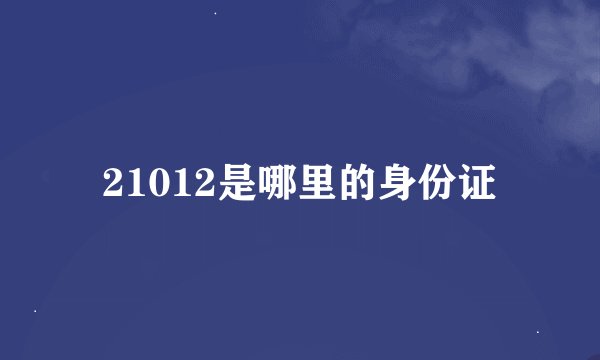 21012是哪里的身份证