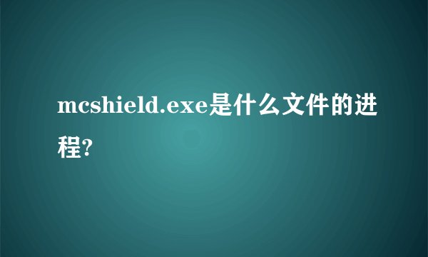 mcshield.exe是什么文件的进程?